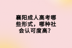 襄陽成人高考哪些形式，哪種社會認(rèn)可度高？