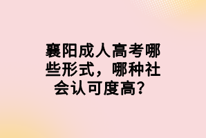 襄陽成人高考哪些形式，哪種社會認(rèn)可度高？