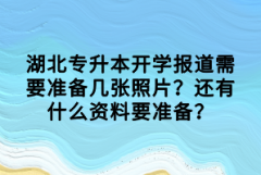 湖北專升本開學報道需要準備幾張照片？還有什么資料要準備？