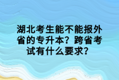 湖北考生能不能報外省的專升本？跨省考試有什么要求？