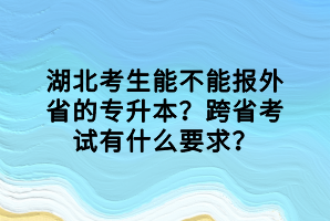湖北考生能不能報外省的專升本？跨省考試有什么要求？