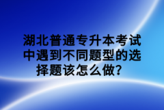 湖北普通專升本考試中遇到不同題型的選擇題該怎么做？