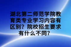 湖北第二師范學院教育類專業(yè)學習內(nèi)容有區(qū)別？院校招生要求有什么不同？