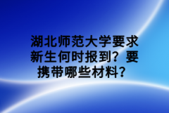 湖北師范大學要求新生何時報到？要攜帶哪些材料？
