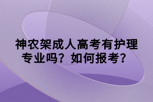 神農(nóng)架成人高考有護理專業(yè)嗎？如何報考？