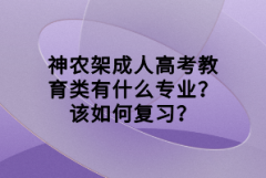 神農(nóng)架成人高考教育類有什么專業(yè)？該如何復(fù)習(xí)？