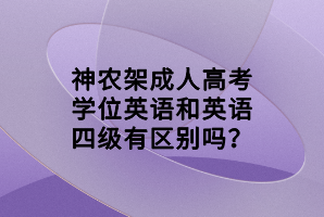 神農(nóng)架成人高考學(xué)位英語(yǔ)和英語(yǔ)四級(jí)有區(qū)別嗎？