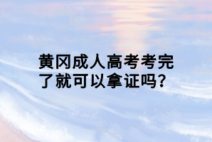 黃岡成人高考考完了就可以拿證嗎？