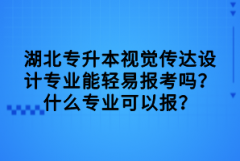 湖北專升本視覺傳達設(shè)計專業(yè)能輕易報考嗎？什么專業(yè)可以報？