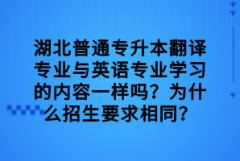 湖北普通專升本翻譯專業(yè)與英語專業(yè)學(xué)習(xí)的內(nèi)容一樣嗎？為什么招生要求相同？