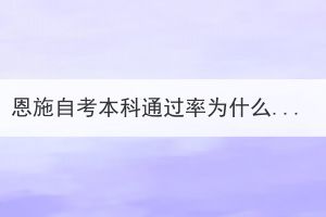 恩施自考本科通過率為什么這么低？