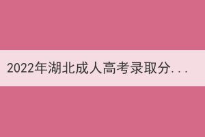 2022年湖北成人高考錄取分?jǐn)?shù)線什么時(shí)候可以查？