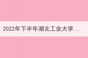 2022年下半年湖北工業(yè)大學申請成人學士學位證書的通知