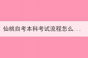 仙桃自考本科考試流程怎么樣的？