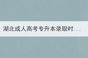 湖北成人高考專升本錄取時(shí)間什么時(shí)候？