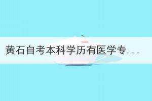 黃石自考本科學(xué)歷有醫(yī)學(xué)專業(yè)嗎？