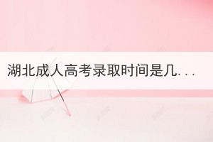 湖北成人高考錄取時(shí)間是幾月份？