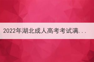 2022年湖北成人高考考試滿分多少？多少分合格？
