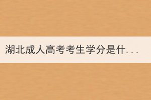 湖北成人高考考生學(xué)分是什么？學(xué)分如何獲得？