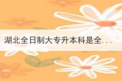 湖北全日制大專升本科是全日制本科嗎？