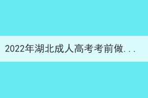 2022年湖北成人高考考前做哪些準(zhǔn)備？