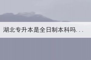 湖北專升本是全日制本科嗎？