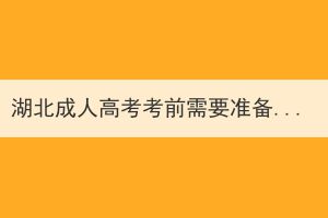 湖北成人高考考前需要準(zhǔn)備哪些？