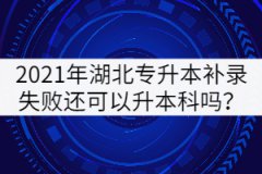 2021年湖北專(zhuān)升本補(bǔ)錄失敗還可以升本科嗎？