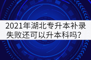 2021年湖北專升本補(bǔ)錄失敗還可以升本科嗎？